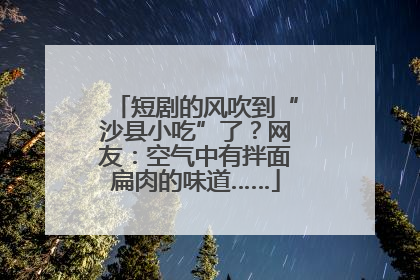 短剧的风吹到“沙县小吃”了？网友：空气中有拌面扁肉的味道……